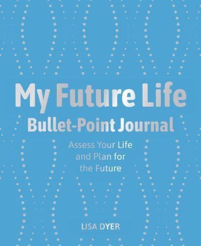 My Future Life Bullet Point Journal : Assess Your Life and Plan for the Future