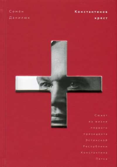 Константинов крест. Сюжет из жизни первого президента Эстонской Республики Константина Пятса